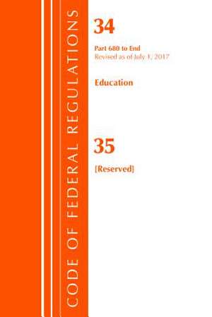 Code of Federal Regulations, Title 34 Education 680-End & 35 (Reserved), Revised as of July 1, 2017 de Office of the Federal Register (U.S.)