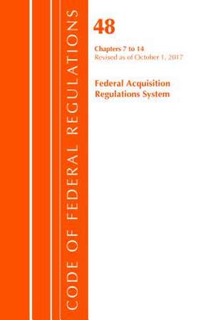 Code of Federal Regulations, Title 48 Federal Acquisition Regulations System Chapters 7-14, Revised as of October 1, 2017 de Office of the Federal Register (U.S.)