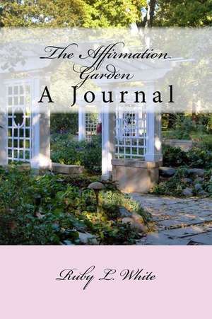 The Affirmation Garden: A Journal de Ruby L. White