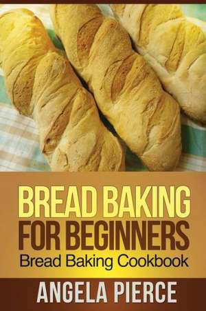 Bread Baking for Beginners de Pierce Angela