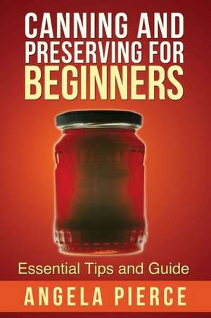 Canning and Preserving for Beginners de Pierce Angela