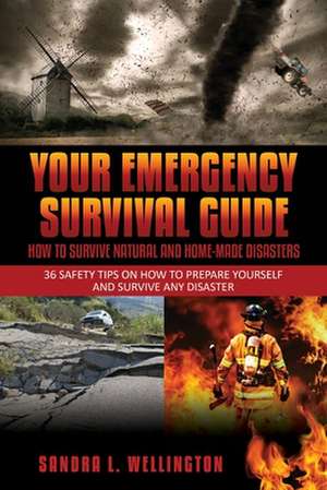 Your Emergency Survival Guide - How to Survive Natural and Home Made Disasters: 36 Safety Tips on How to Prepare Yourself and Survive Any Disaster de Sandra L. Wellington