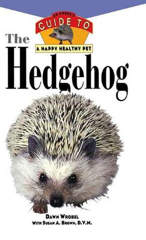 The Hedgehog: An Owner's Guide to a Happy Healthy Pet de Dawn Wrobel