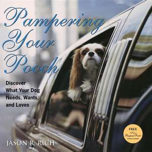 Pampering Your Pooch: Discover What Your Dog Needs, Wants, and Loves de Jason R. Rich