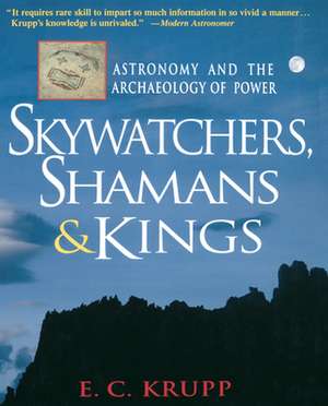 Skywatchers, Shamans & Kings: Astronomy and the Archaeology of Power de E. C. Krupp