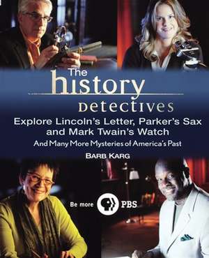 The History Detectives Explore Lincoln's Letter, Parker's Sax, and Mark Twain's Watch: And Many More Mysteries of America's Past de Barbara Karg