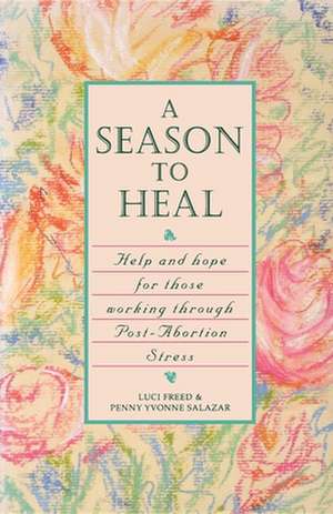 A Season to Heal: Help and Hope for Those Working Through Post-Abortion Stress de Luci Freed