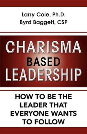 Charisma Based Leadership: How to Be the Leader That Everyone Wants to Follow de Larry Cole