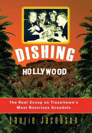 Dishing Hollywood: The Real Scoop on Tinseltown's Most Notorious Scandals de Laurie Jacobson