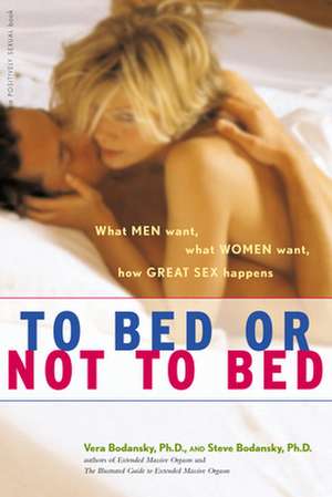 To Bed or Not to Bed: What Men Want, What Women Want, How Great Sex Happens de Vera Bodansky