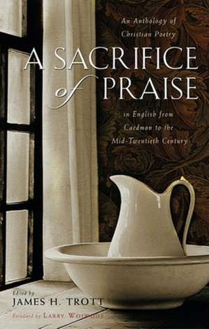 A Sacrifice of Praise: An Anthology of Christian Poetry in English from Caedmon to the Mid-Twentieth Century de Larry Woiwode