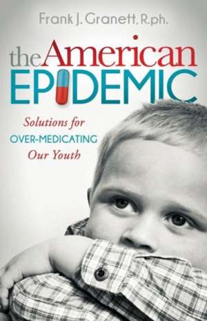 The American Epidemic: Solutions for Over-Medicating Our Youth de Frank Granett