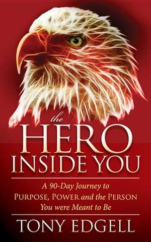 The Hero Inside You: A 90 Day Journey to Purpose, Power, and the Person You Were Meant to Be de Tony Edgell