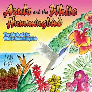 Azule and the White Hummingbird: The Birth of the White Hummingbird de Jan Long