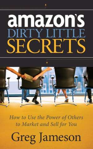 Amazon's Dirty Little Secrets: How to Use the Power of Others to Market and Sell for You de Greg Jameson