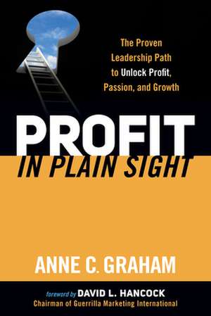 Profit in Plain Sight: The Proven Leadership Path to Unlock Profit, Passion, and Growth de Anne C. Graham