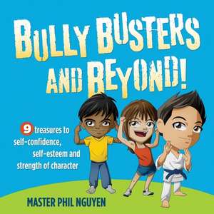 Bully Busters and Beyond: 9 Treasures to Self-Confidence, Self-Esteem, and Strength of Character de Master Phil Nguyen