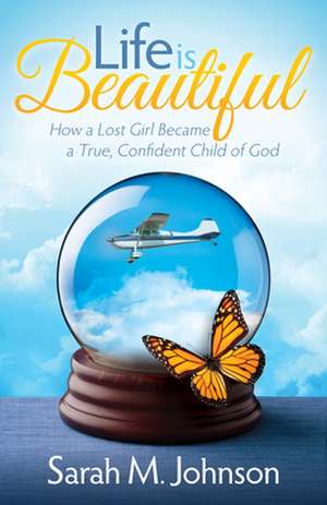 Life Is Beautiful: How a Lost Girl Became a True, Confident Child of God de Sarah M. Johnson