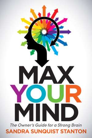 Max Your Mind: The Owner's Guide for a Strong Brain de Sandra Sanquist Stanton