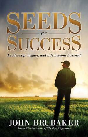 Seeds of Success: Leadership, Legacy, and Life Lessons Learned de John Brubaker