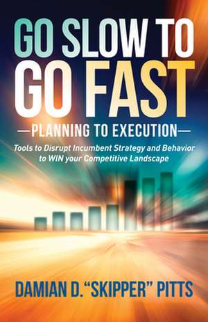 Go Slow to Go Fast: Tools to Disrupt Incumbent Strategy & Behavior to Win Your Competitive Landscape de Damian D. Pitts