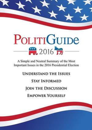 Politiguide 2016: A Simple and Neutral Summary of the Most Important Issues in the 2016 Presidential Election de Julian Rudolph