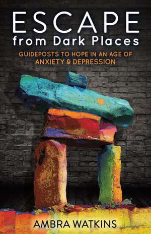 Escape from Dark Places: Guideposts to Hope in an Age of Anxiety & Depression de Ambra Watkins