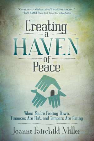 Creating a Haven of Peace: When You're Feeling Down, Finances Are Flat, and Tempers Are Rising de Joanne Fairchild Miller