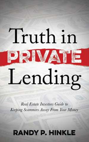 Truth in Private Lending: Real Estate Investors Guide to Keeping Scammers Away from Your Money de Randy P. Hinkle