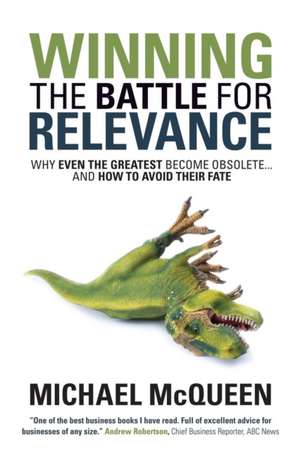 Winning the Battle for Relevance: Why Even the Greatest Become Obsolete... and How to Avoid Their Fate de Michael McQueen