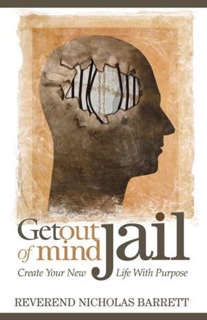 Get Out of Mind Jail: Create Your New Life with Purpose de Nicholas Barrett