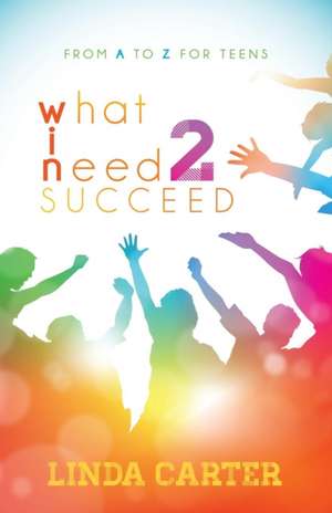 What I Need 2 Succeed: From A to Z for Teens de Linda Carter