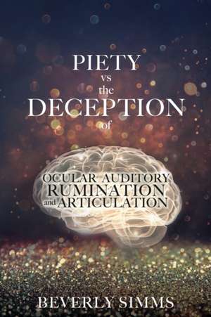 PIETY vs the DECEPTION of OCULAR AUDITORY RUMINATION and ARTICULATION de Beverly Simms