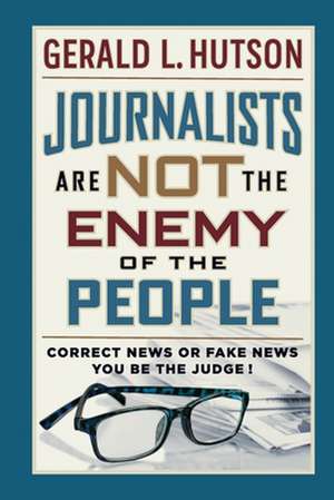 Journalists Are Not the Enemy of the People de Gerald L. Hutson