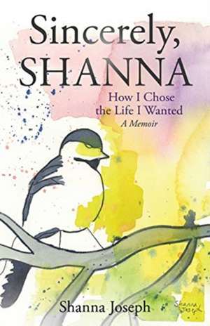 Sincerely, Shanna: How I Chose the Life I Wanted A Memoir de Shanna Joseph