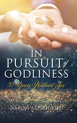 In Pursuit of Godliness: 35 Years Without Sex de Aaron Appiah-Kubi