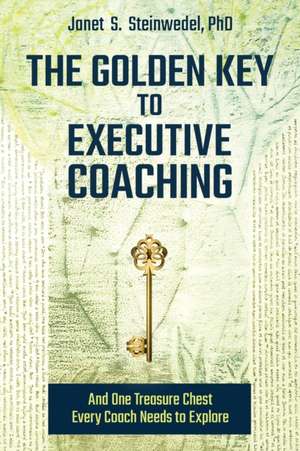 The Golden Key to Executive Coaching...and One Treasure Chest Every Coach Needs to Explore de Janet S. Steinwedel