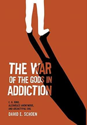 The War Of The Gods In Addiction: C. G. Jung, Alcoholics Anonymous, and Archetypal Evil de David Schoen