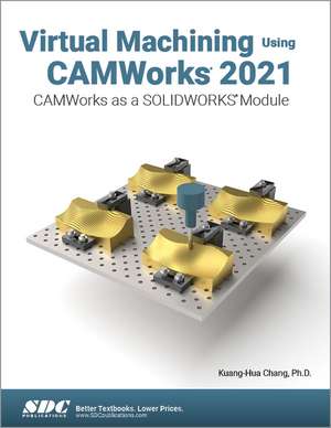 Virtual Machining Using CAMWorks 2021: CAMWorks as a SOLIDWORKS Module de Kuang-Hua Chang