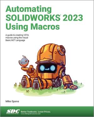 Automating SOLIDWORKS 2023 Using Macros: A guide to creating VSTA macros using the Visual Basic.NET Language de Mike Spens