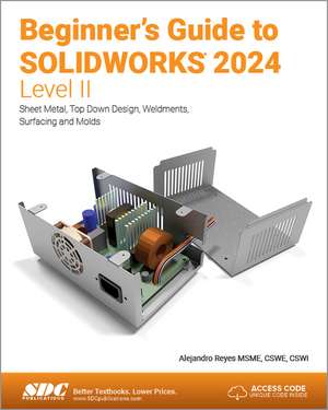 Beginner's Guide to SOLIDWORKS 2024 - Level II: Sheet Metal, Top Down Design, Weldments, Surfacing and Molds de Alejandro Reyes