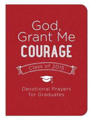 God, Grant Me Courage: Devotional Prayers for Graduates - Class of 2015 de Tina Krause