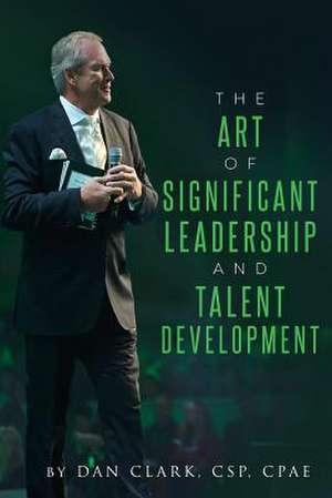 The Art of Significant Leadership and Talent Development de Dan Clark