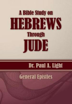 A Bible Study on Hebrews Through Jude de Paul A. Light