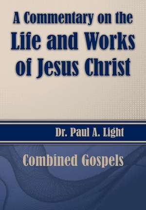 A Commentary on the Life and Works of Jesus Christ de Paul A. Light