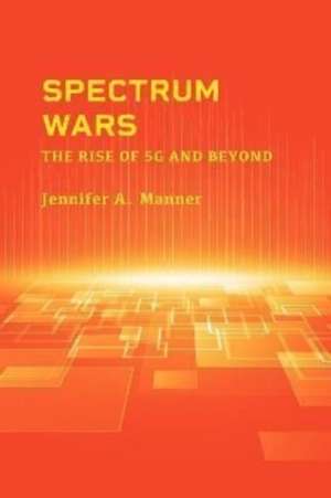 Spectrum Wars: The Rise of 5g and Beyond de Jennifer A Manner