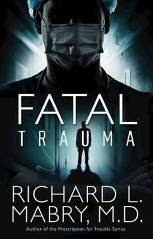 Fatal Trauma de Richard L. M. D. Mabry