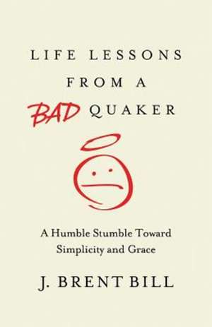 Life Lessons from a Bad Quaker: A Humble Stumble Toward Simplicity and Grace de J. Brent Bill