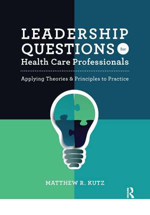 Leadership Questions for Health Care Professionals: Applying Theories and Principles to Practice de Matthew Kutz