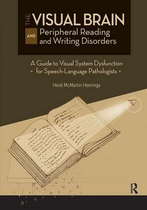 The Visual Brain and Peripheral Reading and Writing Disorders: A Guide to Visual System Dysfunction for Speech-Language Pathologists de Heidi Heeringa